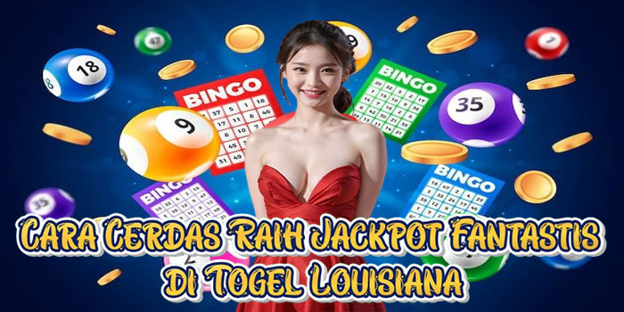 Cara Cerdas Raih Jackpot Fantastis di Togel Louisiana