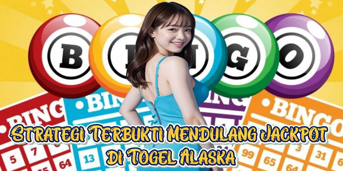 Strategi Terbukti Mendulang Jackpot di Togel Alaska