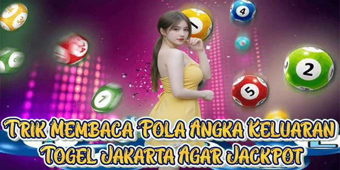 Trik Membaca Pola Angka Keluaran Togel Jakarta Agar Jackpot